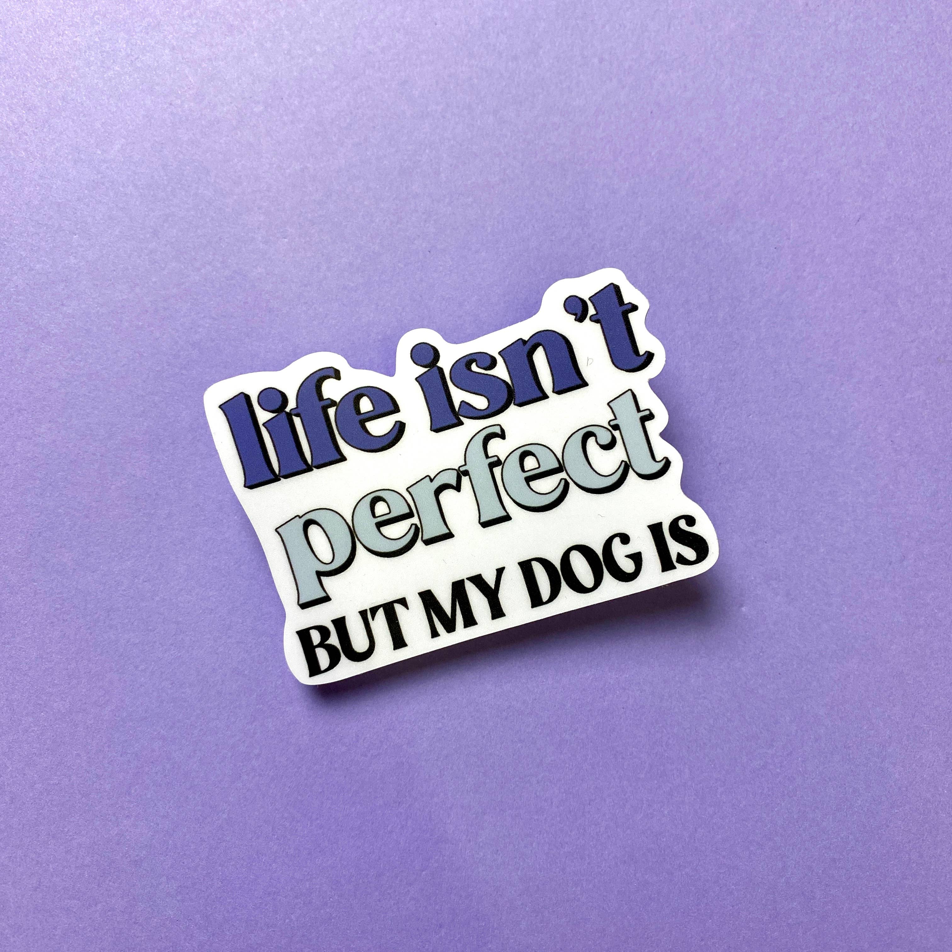 Life Isn't Perfect, But My Dog Is Die Cut Sticker