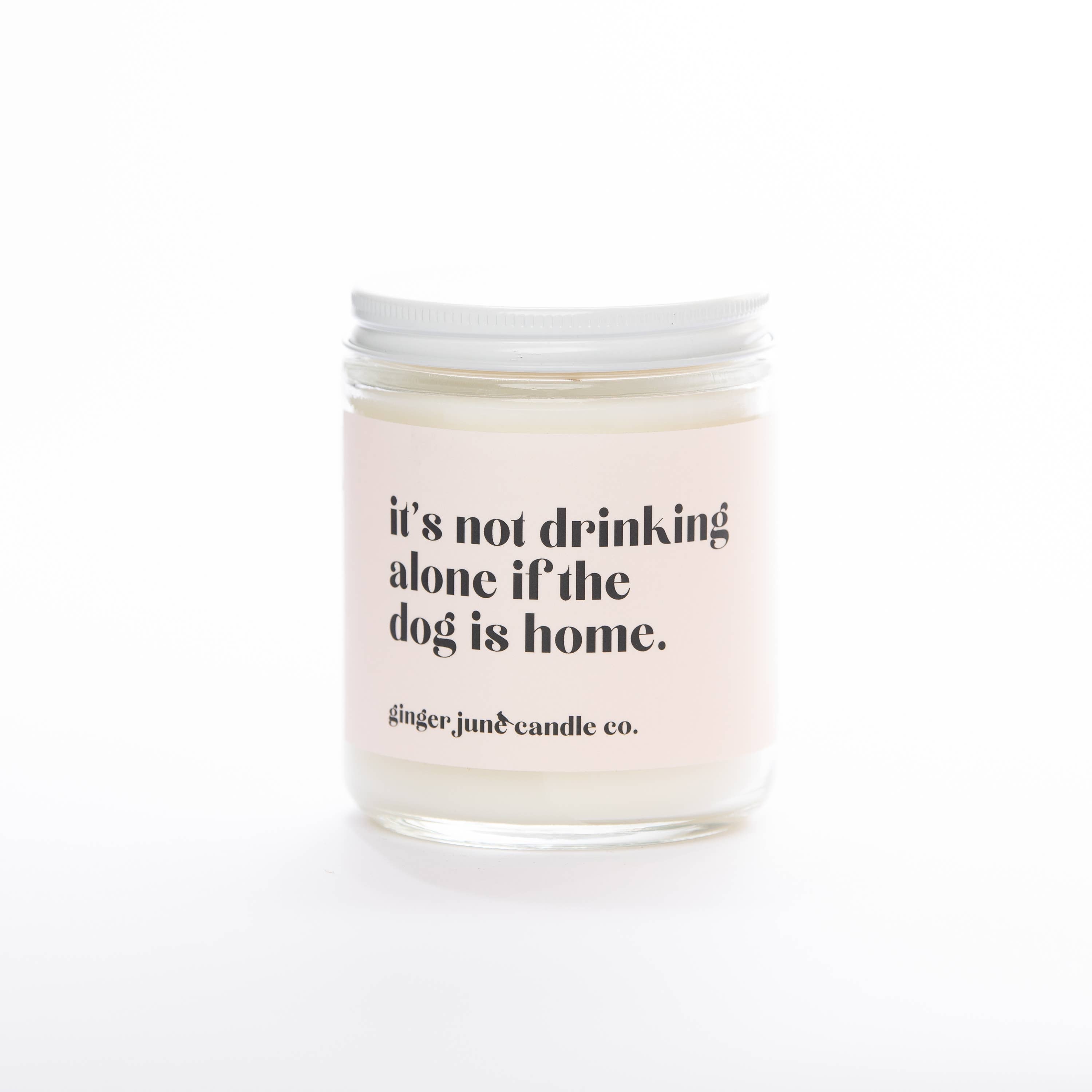 NOT DRINKING ALONE IF THE DOG IS HOME  • NON TOXIC SOY CANDLE