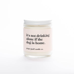 NOT DRINKING ALONE IF THE DOG IS HOME  • NON TOXIC SOY CANDLE