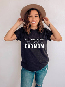 I Just Want To Be A Stay At Home Dog Mom Graphic Tee